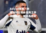 kaiyun体育：斯图加特主教练变阵之举获得胜利，队员表现出色