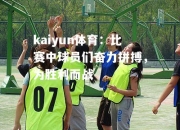 kaiyun体育：比赛中球员们奋力拼搏，为胜利而战