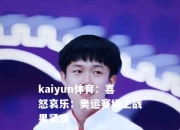 kaiyun体育：喜怒哀乐：奥运赛场上战果紧凑