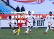 kaiyun体育：亚洲杯预选赛中，国际队稳操胜券