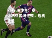 kaiyun体育：塞维利亚客场连败，危机重重