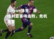 kaiyun体育：塞维利亚客场连败，危机重重