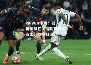 kaiyun体育：老将球员在关键时刻挺身而出，力挽狂澜