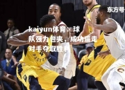 kaiyun体育：球队强力包夹，成功逼走对手夺取胜利