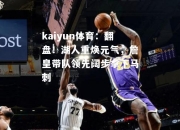 kaiyun体育：翻盘！湖人重焕元气，詹皇带队领先阔步拿下马刺