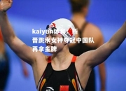 kaiyun体育：新晋跳水女神夺冠中国队再拿金牌