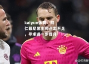 kaiyun体育：拜仁慕尼黑主帅点出不足，寻求进一步提升